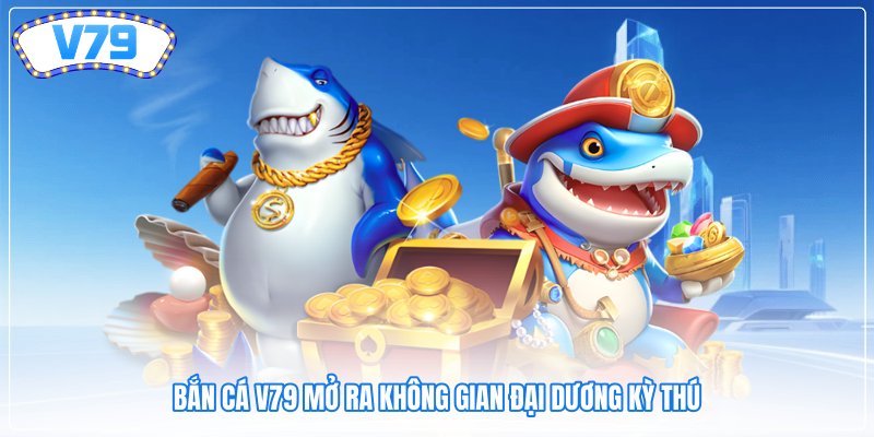 Bắn cá V79 mở ra không gian đại dương kỳ thú