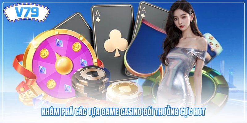 Khám phá các tựa game casino đổi thưởng cực hot Khám phá các tựa game casino đổi thưởng cực hot