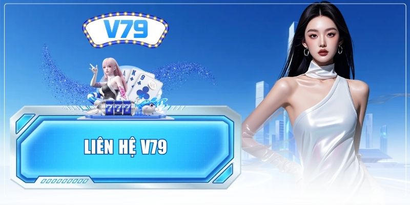 Liên Hệ V79 - Dịch Vụ Hỗ Trợ Khách Hàng Tận Tâm 2026