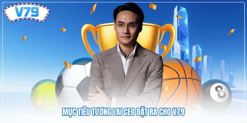 Mục tiêu tương lai CEO đặt ra cho V79