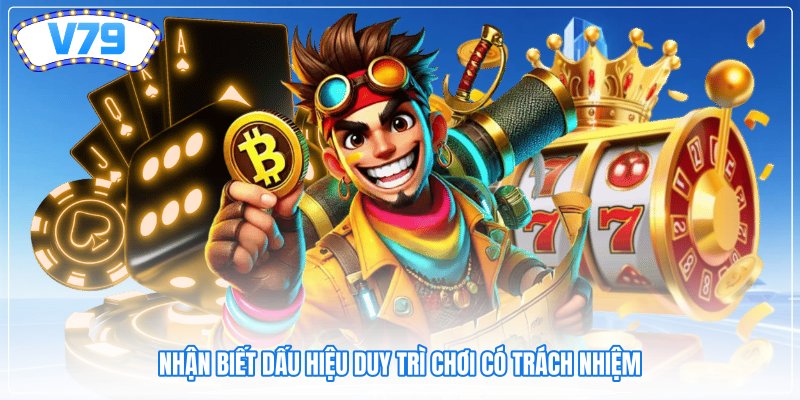 Nhận biết dấu hiệu duy trì chơi có trách nhiệm