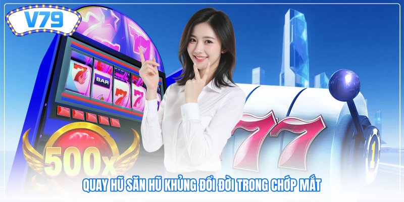 Quay hũ săn hũ khủng đổi đời trong chớp mắt Quay hũ săn hũ khủng đổi đời trong chớp mắt