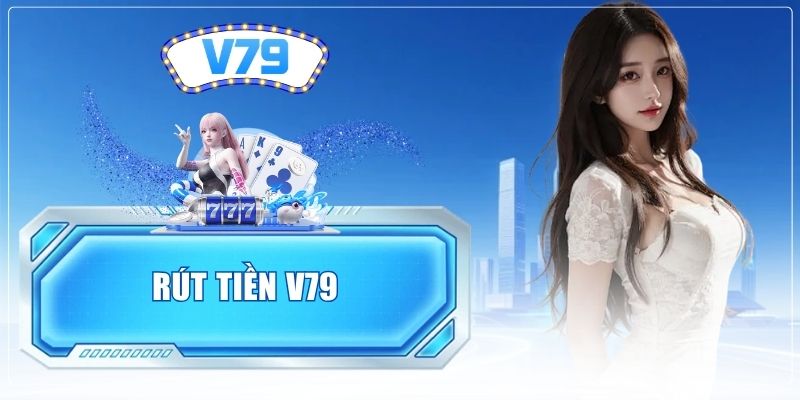 Rút Tiền V79 - Trình Tự Nhận Thưởng Cam Kết An Toàn 2026