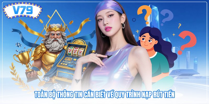 Toàn bộ thông tin cần biết về quy trình nạp rút tiền
